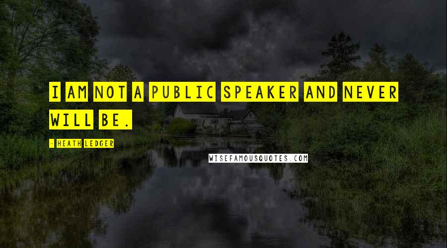 Heath Ledger Quotes: I am not a public speaker and never will be.