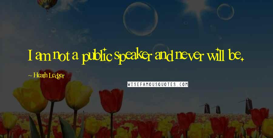 Heath Ledger Quotes: I am not a public speaker and never will be.