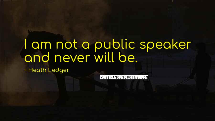 Heath Ledger Quotes: I am not a public speaker and never will be.