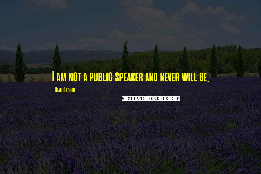 Heath Ledger Quotes: I am not a public speaker and never will be.