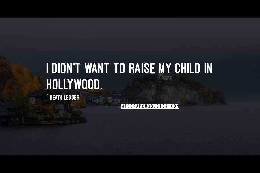 Heath Ledger Quotes: I didn't want to raise my child in Hollywood.