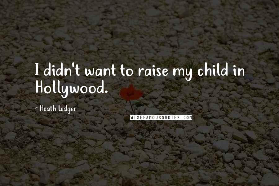 Heath Ledger Quotes: I didn't want to raise my child in Hollywood.