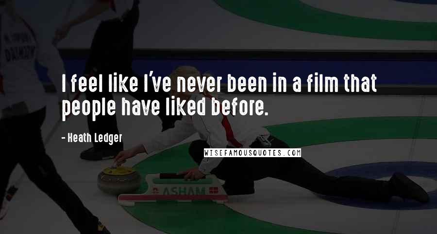 Heath Ledger Quotes: I feel like I've never been in a film that people have liked before.