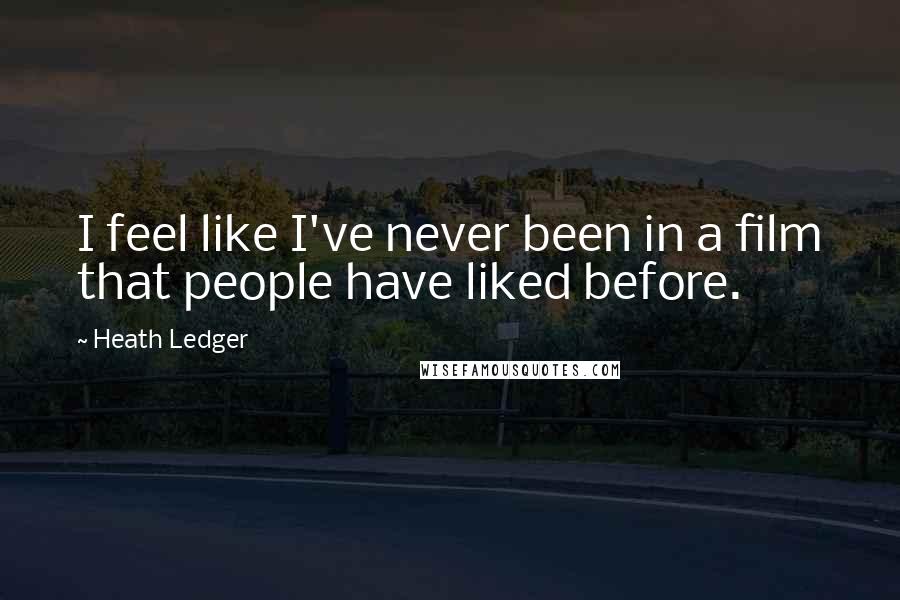 Heath Ledger Quotes: I feel like I've never been in a film that people have liked before.