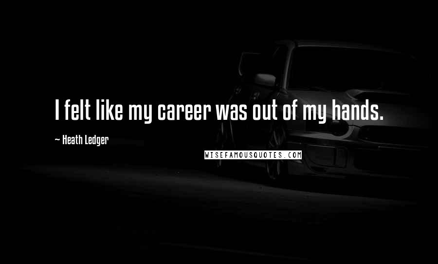 Heath Ledger Quotes: I felt like my career was out of my hands.