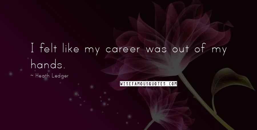 Heath Ledger Quotes: I felt like my career was out of my hands.