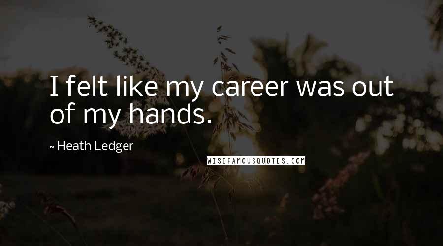 Heath Ledger Quotes: I felt like my career was out of my hands.