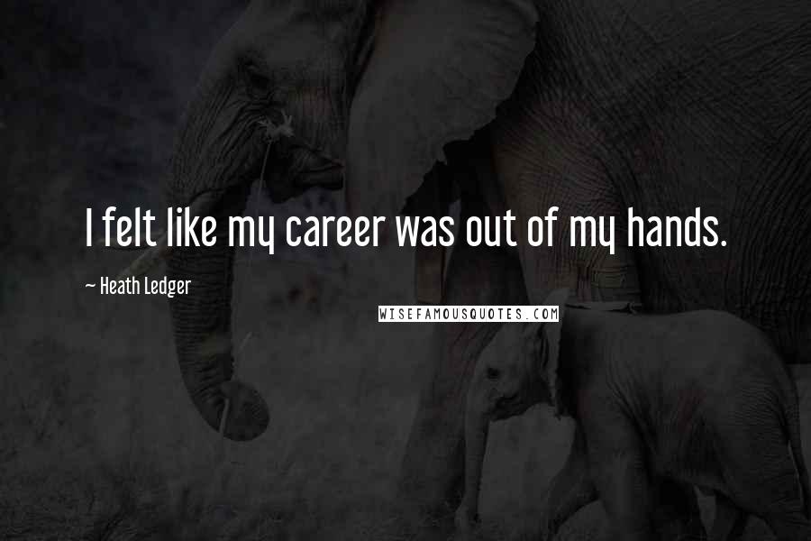 Heath Ledger Quotes: I felt like my career was out of my hands.