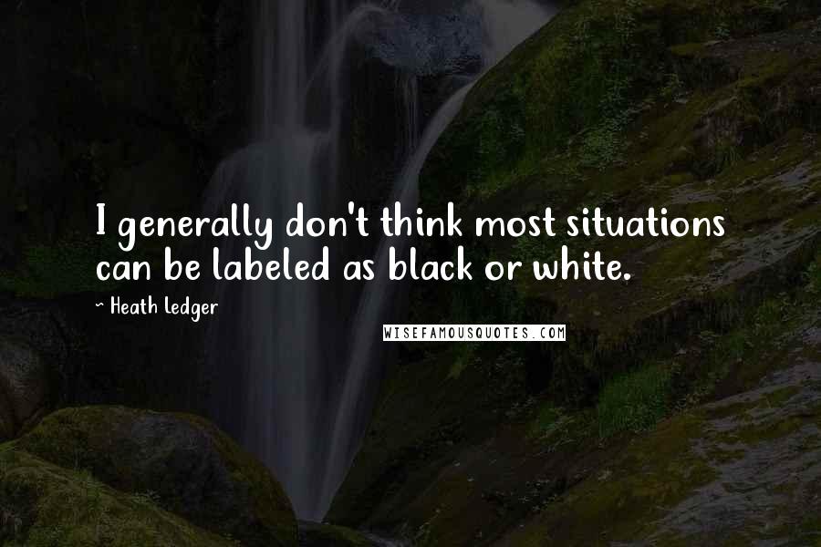 Heath Ledger Quotes: I generally don't think most situations can be labeled as black or white.