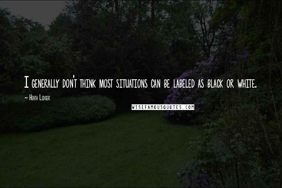 Heath Ledger Quotes: I generally don't think most situations can be labeled as black or white.