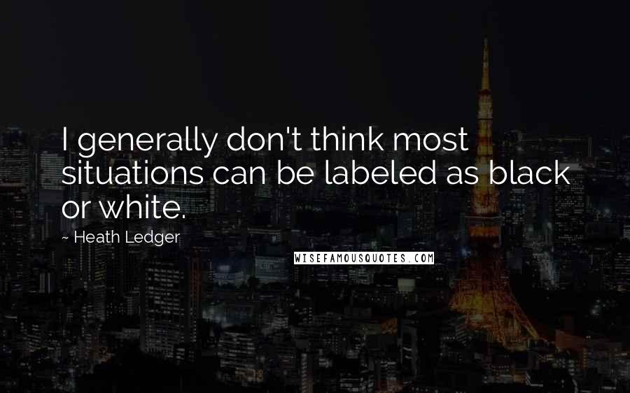 Heath Ledger Quotes: I generally don't think most situations can be labeled as black or white.