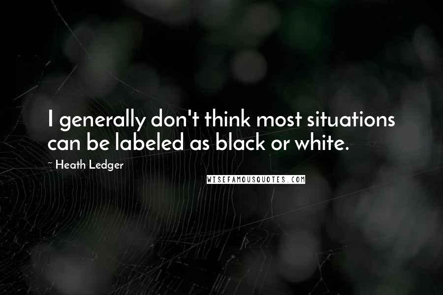 Heath Ledger Quotes: I generally don't think most situations can be labeled as black or white.