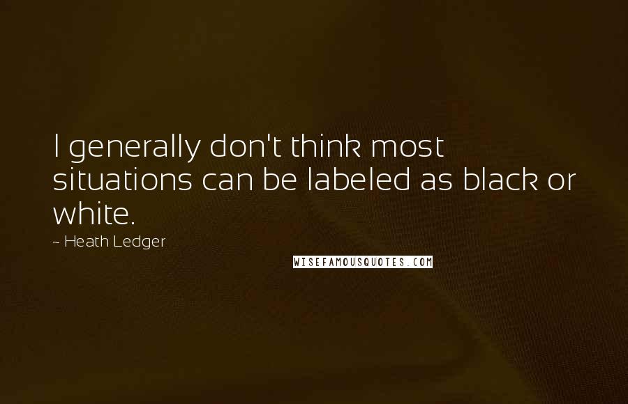 Heath Ledger Quotes: I generally don't think most situations can be labeled as black or white.