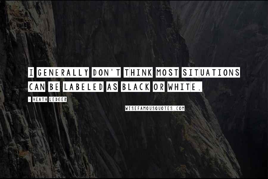 Heath Ledger Quotes: I generally don't think most situations can be labeled as black or white.