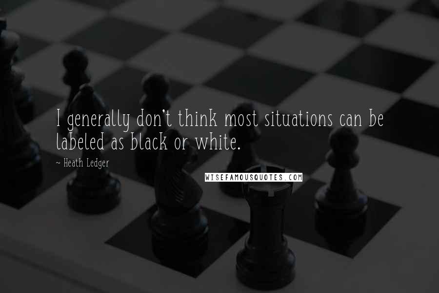 Heath Ledger Quotes: I generally don't think most situations can be labeled as black or white.