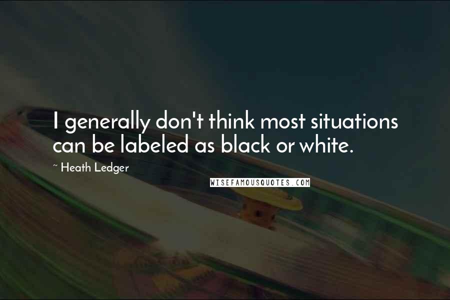 Heath Ledger Quotes: I generally don't think most situations can be labeled as black or white.