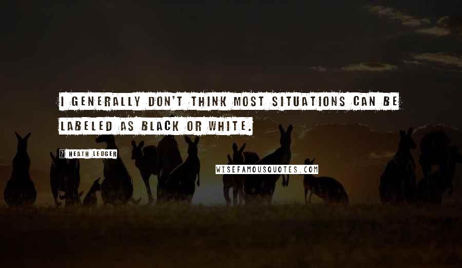 Heath Ledger Quotes: I generally don't think most situations can be labeled as black or white.