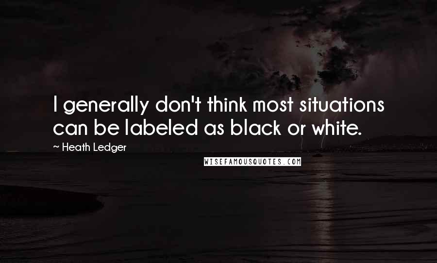 Heath Ledger Quotes: I generally don't think most situations can be labeled as black or white.