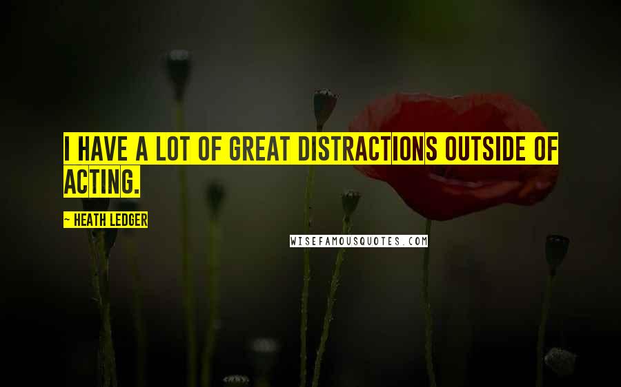 Heath Ledger Quotes: I have a lot of great distractions outside of acting.