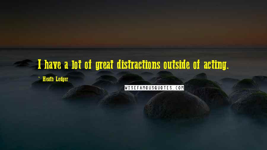 Heath Ledger Quotes: I have a lot of great distractions outside of acting.