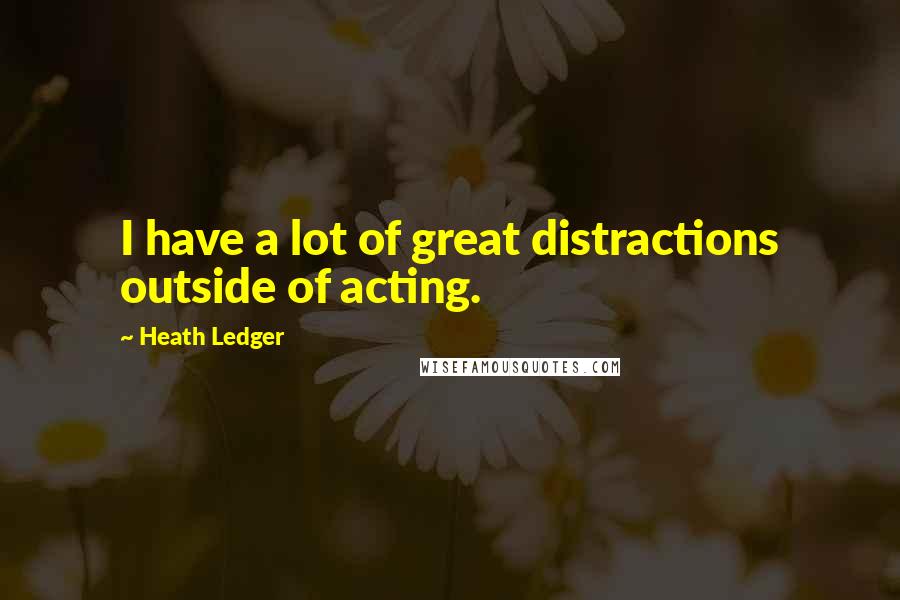Heath Ledger Quotes: I have a lot of great distractions outside of acting.