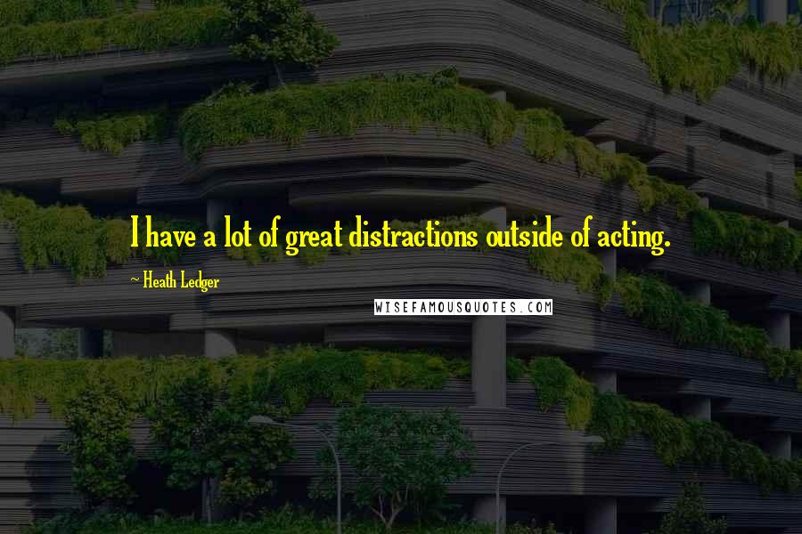 Heath Ledger Quotes: I have a lot of great distractions outside of acting.