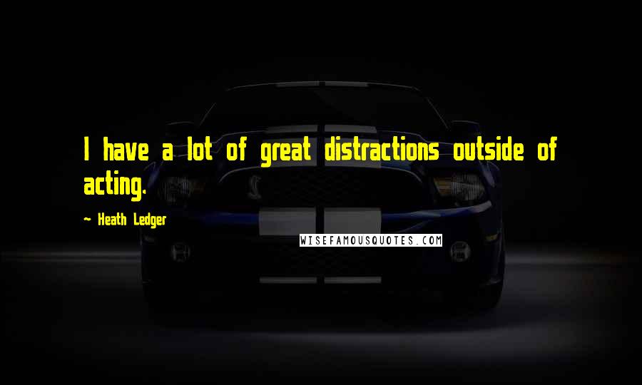 Heath Ledger Quotes: I have a lot of great distractions outside of acting.