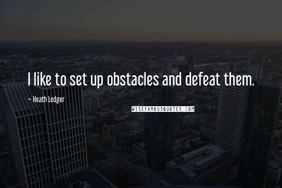 Heath Ledger Quotes: I like to set up obstacles and defeat them.