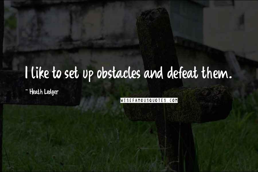 Heath Ledger Quotes: I like to set up obstacles and defeat them.