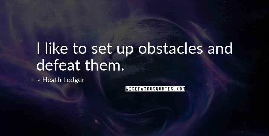 Heath Ledger Quotes: I like to set up obstacles and defeat them.