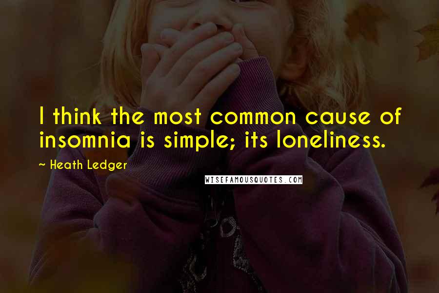 Heath Ledger Quotes: I think the most common cause of insomnia is simple; its loneliness.