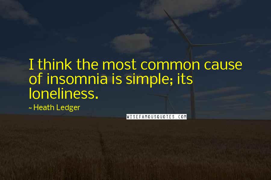 Heath Ledger Quotes: I think the most common cause of insomnia is simple; its loneliness.