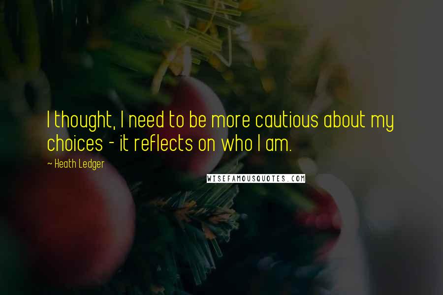 Heath Ledger Quotes: I thought, I need to be more cautious about my choices - it reflects on who I am.