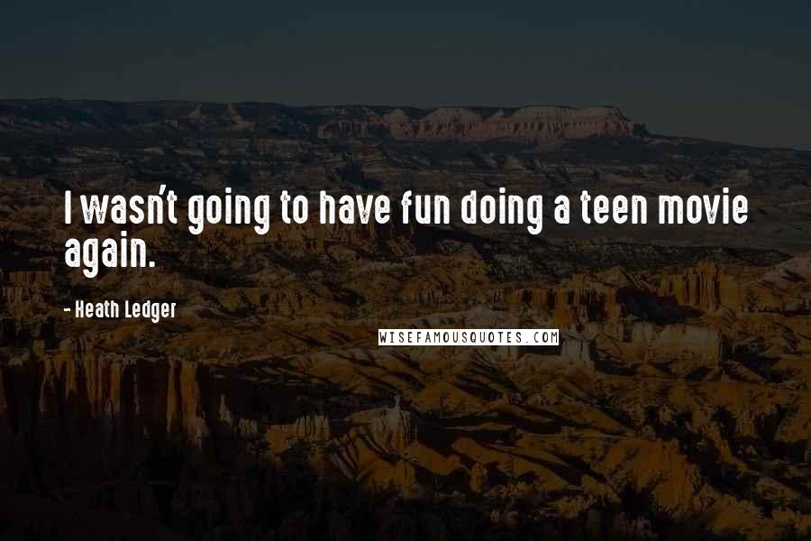 Heath Ledger Quotes: I wasn't going to have fun doing a teen movie again.
