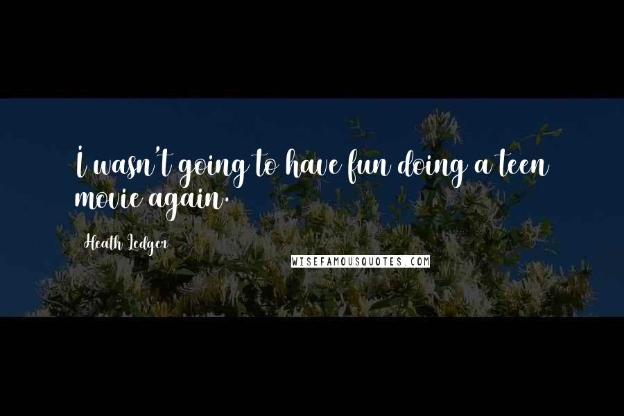 Heath Ledger Quotes: I wasn't going to have fun doing a teen movie again.