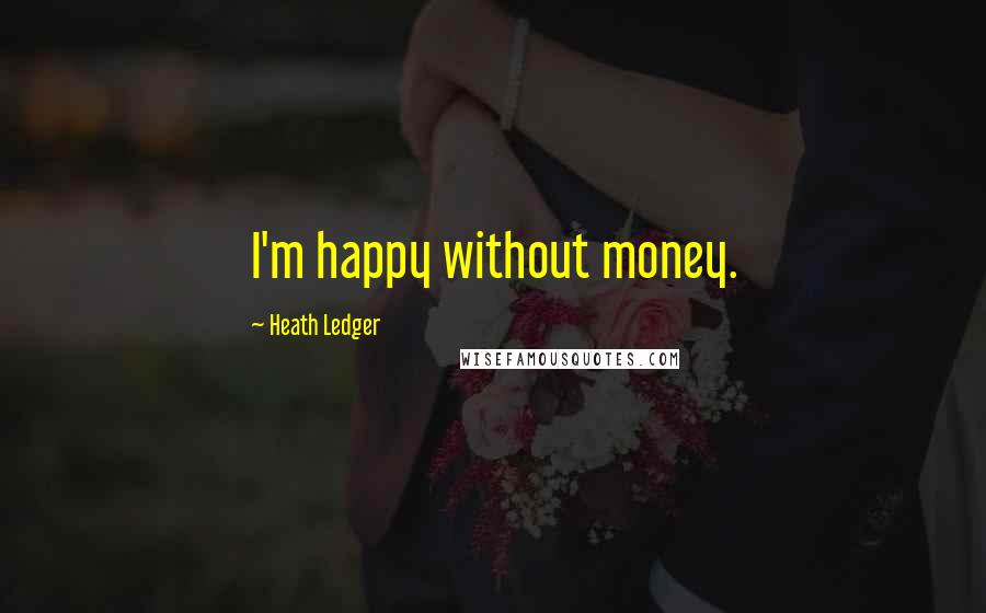 Heath Ledger Quotes: I'm happy without money.