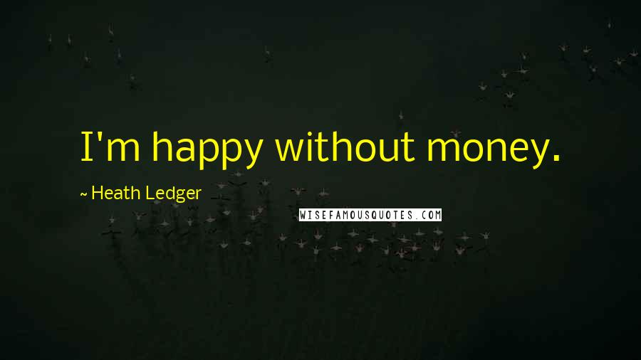 Heath Ledger Quotes: I'm happy without money.