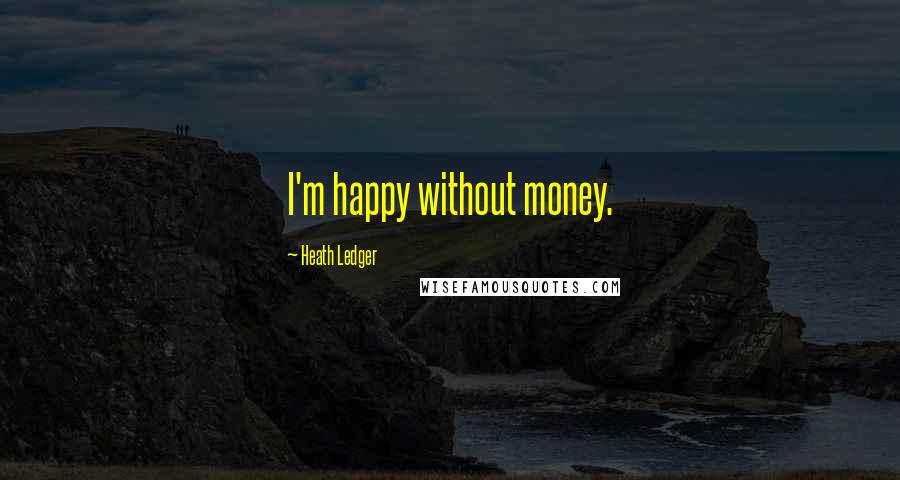 Heath Ledger Quotes: I'm happy without money.