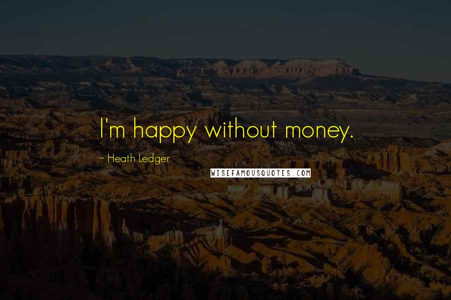 Heath Ledger Quotes: I'm happy without money.