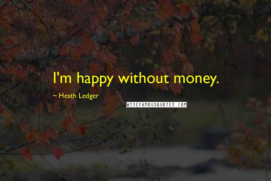 Heath Ledger Quotes: I'm happy without money.