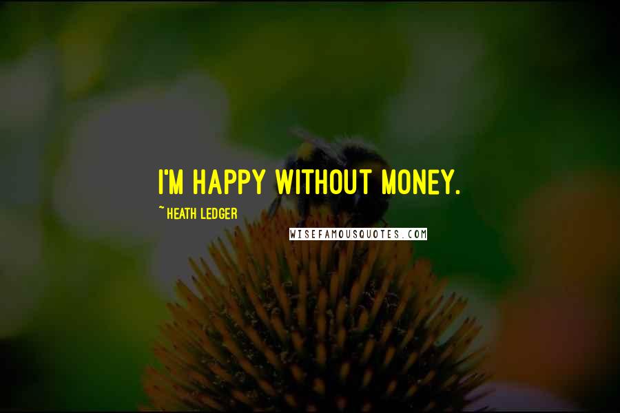 Heath Ledger Quotes: I'm happy without money.