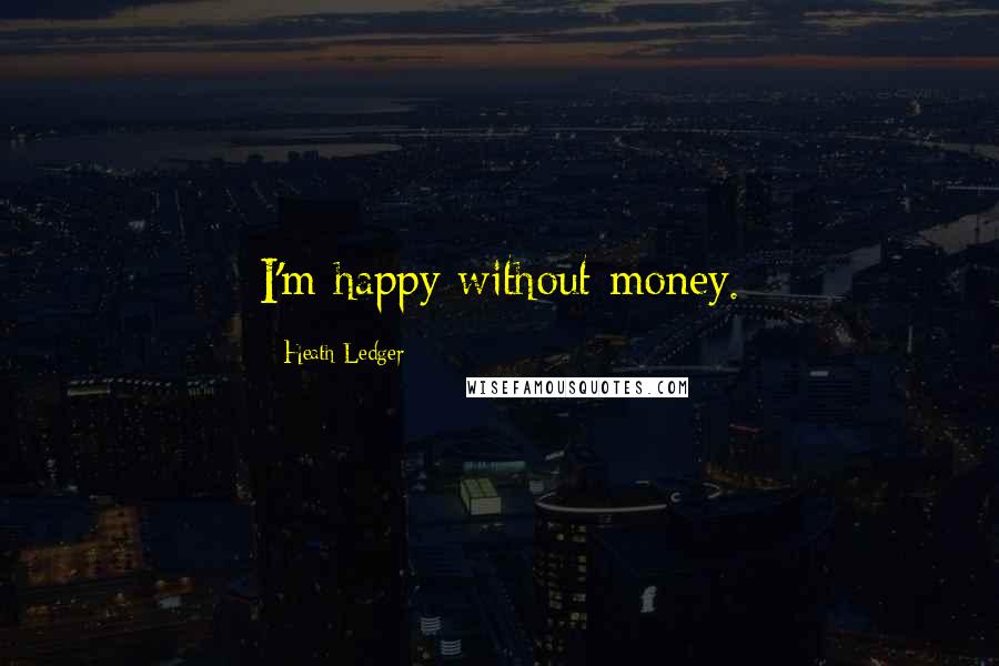 Heath Ledger Quotes: I'm happy without money.