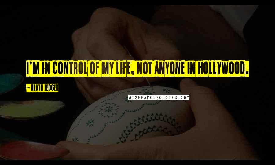 Heath Ledger Quotes: I'm in control of my life, not anyone in Hollywood.