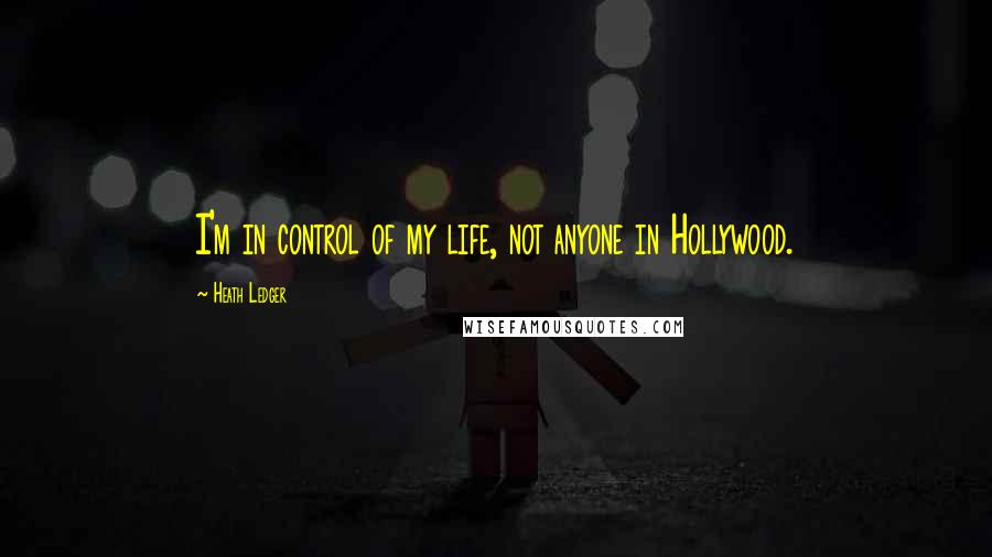 Heath Ledger Quotes: I'm in control of my life, not anyone in Hollywood.