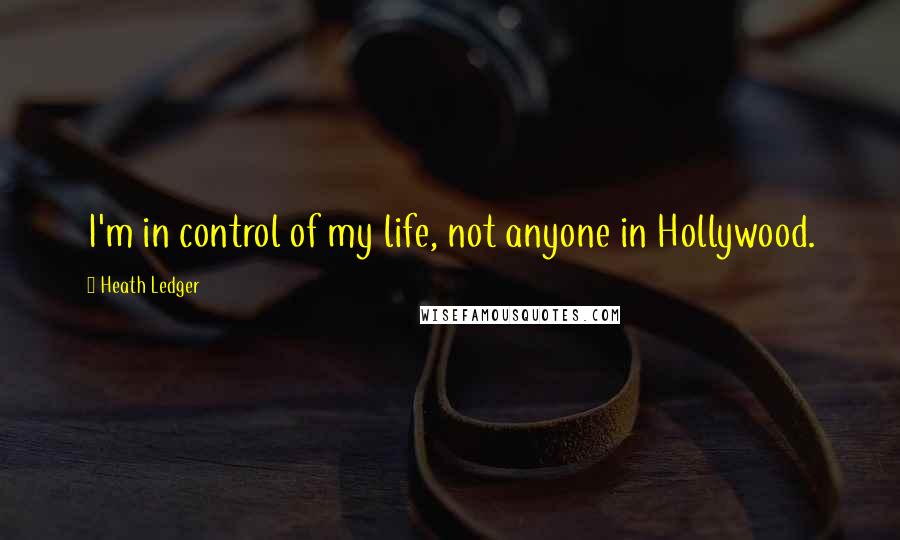 Heath Ledger Quotes: I'm in control of my life, not anyone in Hollywood.