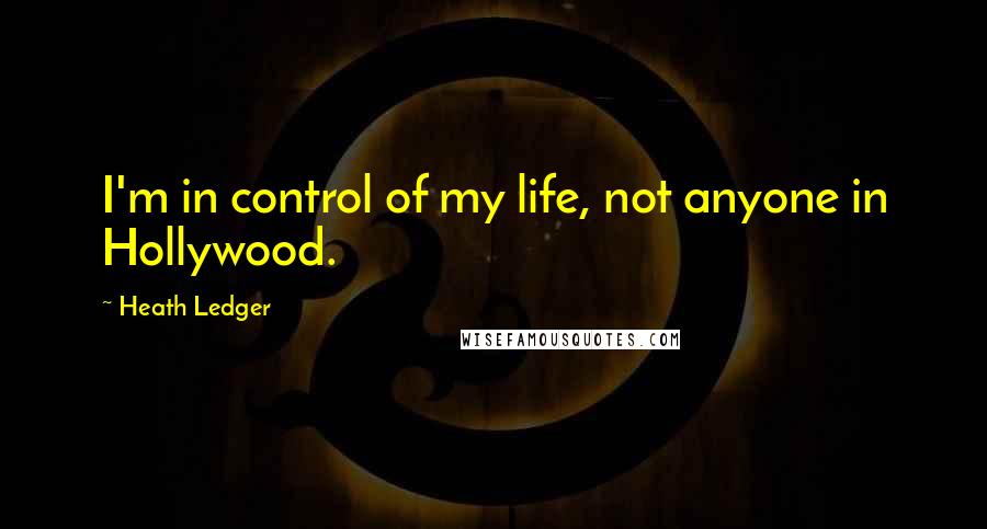 Heath Ledger Quotes: I'm in control of my life, not anyone in Hollywood.