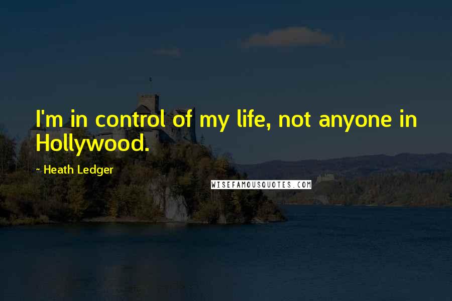 Heath Ledger Quotes: I'm in control of my life, not anyone in Hollywood.