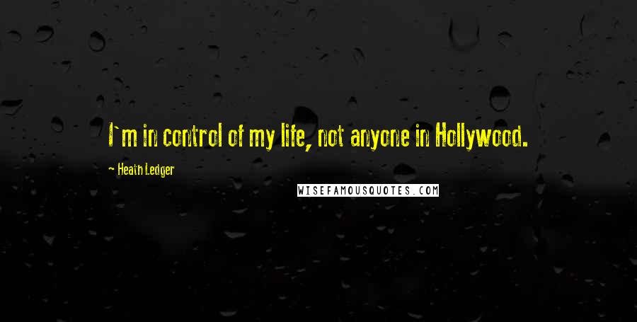 Heath Ledger Quotes: I'm in control of my life, not anyone in Hollywood.