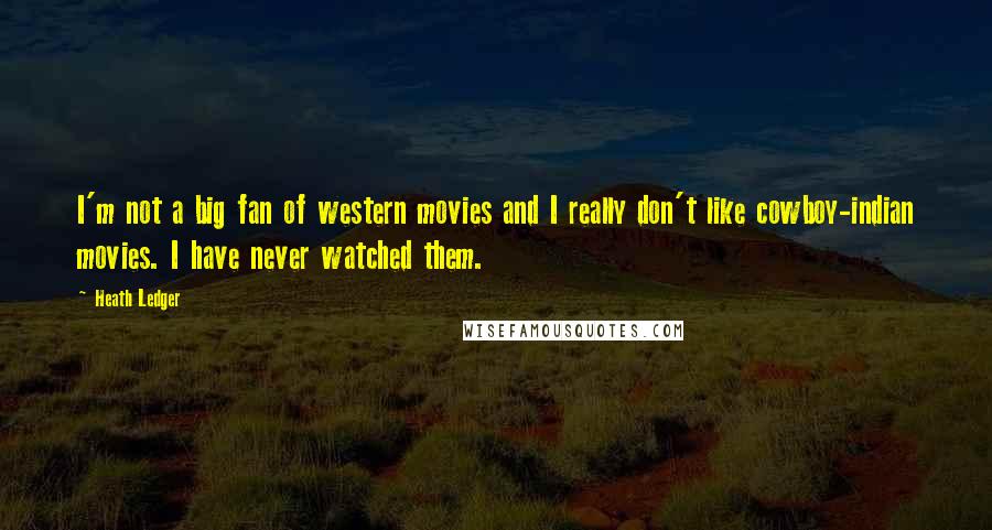 Heath Ledger Quotes: I'm not a big fan of western movies and I really don't like cowboy-indian movies. I have never watched them.