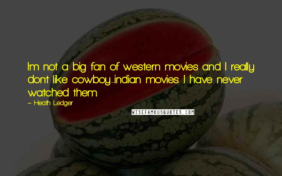 Heath Ledger Quotes: I'm not a big fan of western movies and I really don't like cowboy-indian movies. I have never watched them.